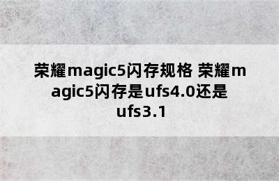 荣耀magic5闪存规格 荣耀magic5闪存是ufs4.0还是ufs3.1